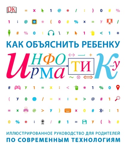 Как объяснить ребенку информатику. Иллюстрированное руководство для родителей по современным технологиям
Как объяснить ребенку информатику. Иллюстрированное руководство для родителей по современным технологиям