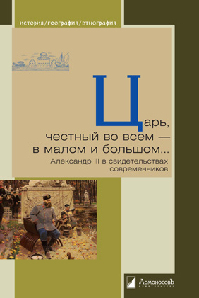 Царь, честный во всем-в малом и большом. . . Александр III в свидетельствах современников
Царь, честный во всем-в малом и большом. . . Александр III в свидетельствах современников
