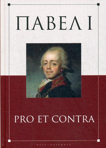 Павел I: pro et contra. Жизнь и деятельность императора Павла I в оценках современников, исследователей и писателей: антология
Павел I: pro et contra. Жизнь и деятельность императора Павла I в оценках современников, исследователей и писателей: антология