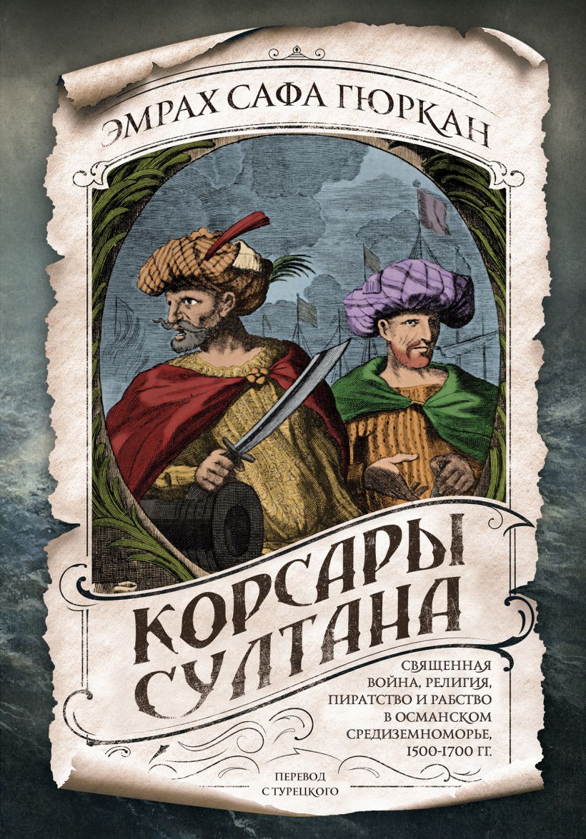 Корсары султана. Священная война, религия, пиратство и рабство в османском Средиземноморье, 1500-1700 гг.
Корсары султана. Священная война, религия, пиратство и рабство в османском Средиземноморье, 1500-1700 гг.
