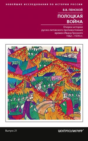 Полоцкая война. Очерки истории русско-литовского противостояния времен Ивана Грозного.
Полоцкая война. Очерки истории русско-литовского противостояния времен Ивана Грозного.