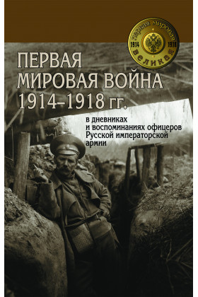 Первая мировая война 1914-1918 гг. в дневниках и воспоминаниях офицеров Русской императорской армии
Первая мировая война 1914-1918 гг. в дневниках и воспоминаниях офицеров Русской императорской армии