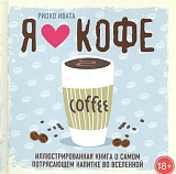 Я люблю кофе! Иллюстрированная книга о самом потрясающем напитке во Вселенной