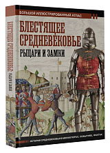 Блестящее Средневековье: рыцари и замки.  Большой иллюстрированный атлас