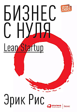 Бизнес с нуля: Метод Lean Startup для быстрого тестирования идей и выбора бизнес-модели (Суперобложка)