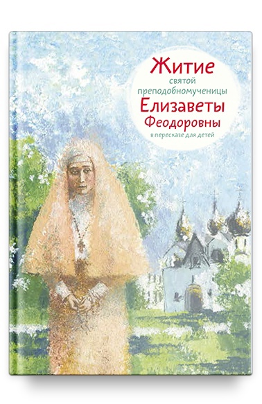 Коршунова Т. - Житие святой преподобномученицы Елизаветы Феодоровны в пересказе для детей