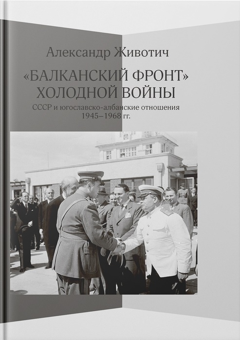 Животич А. - «Балканский фронт» холодной войны: СССР и югославско-албанские отношения. 1945–1968 гг.