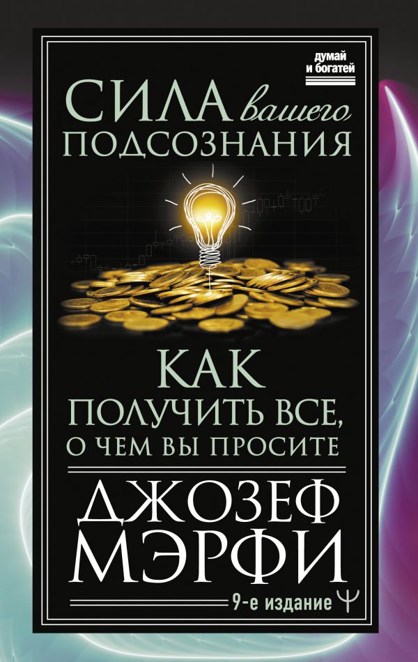 

Сила вашего подсознания. Как получить все, о чем вы просите, 9-ое издание