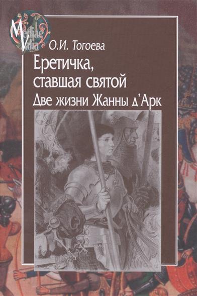 

Еретичка, ставшая святой. Две жизни Жанны Д'Арк
