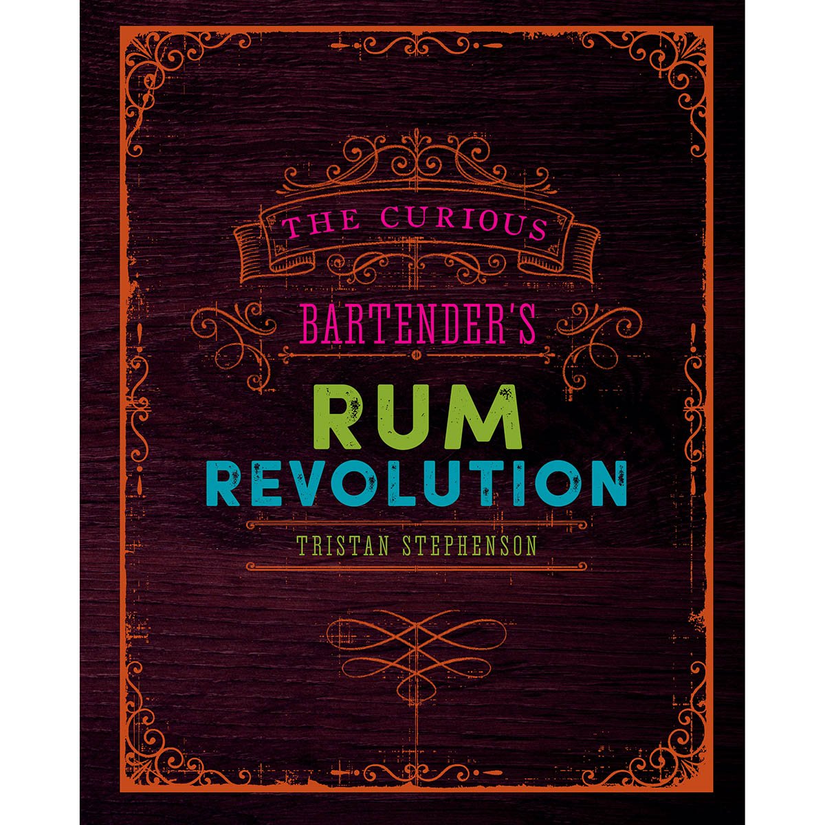

The Curious Bartender's Rum Revolution by Tristan Stephenson
