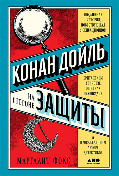 Конан Дойль на стороне защиты: Подлинная история, повествующая о сенсационном британском убийстве, ошибках правосудия и прославленном авторе детективов