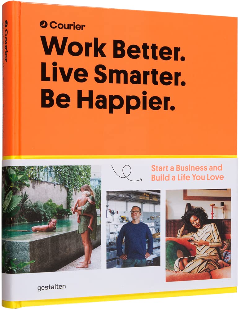 Work Better. Live Smarter. Be Happier: Start a Business and Build a Life You Love
