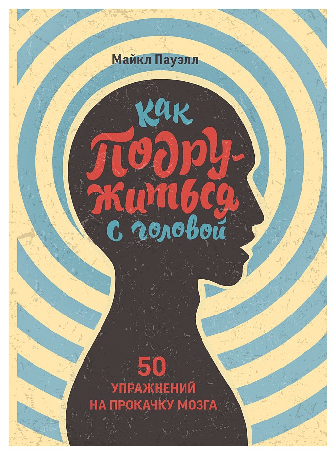 

Как подружиться с головой. 50 упражнений на прокачку мозга