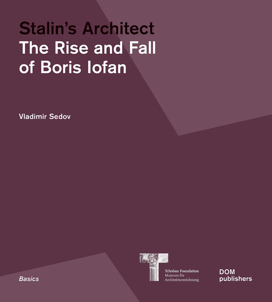 Stalin's Architect. The Rise and Fall of Boris Iofan