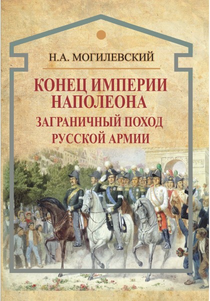 Могилевский Н. - Конец империи Наполеона. Заграничный поход русской армии