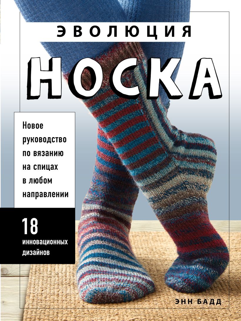 

Эволюция носка. Новое руководство по вязанию на спицах в любом направлении