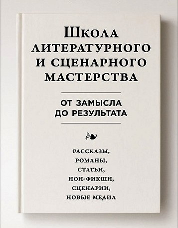 

Школа литературного и сценарного мастерства: От замысла до результата: рассказы, романы, статьи, нон-фикшн, сценарии, новые медиа
