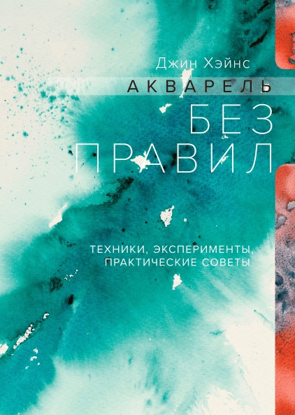 

Акварель без правил. Техники, эксперименты, практические советы