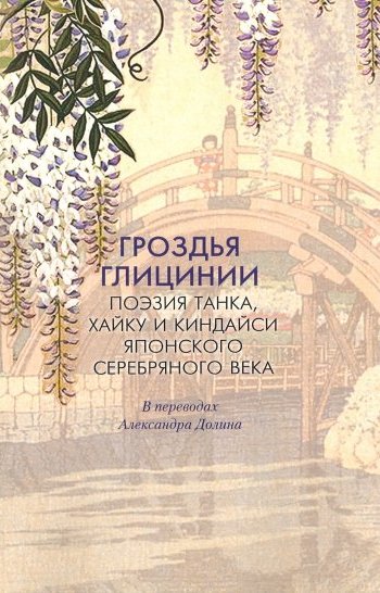

Гроздья Глицинии. Поэзия танка, хайку и киндайси японского Серебряного века