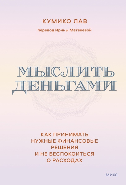 

Мыслить деньгами. Как принимать нужные финансовые решения и не беспокоиться о расходах