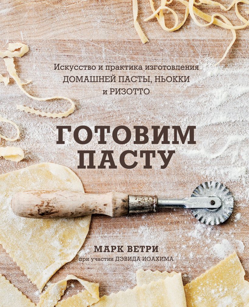 

ГОТОВИМ ПАСТУ. Искусство и практика изготовления ДОМАШНЕЙ ПАСТЫ, НЬОККИ и РИЗОТТО