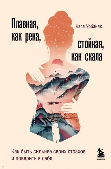 

Плавная, как река, стойкая, как скала. Как быть сильнее своих страхов и поверить в себя