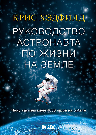

Руководство астронавта по жизни на Земле. Чему научили меня 4000 часов на орбите