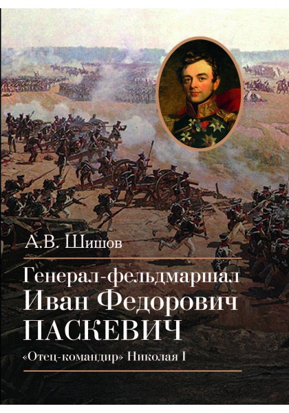 

Генерал-фельдмаршал Иван Федорович Паскевич. «Отец-командир» Николая I