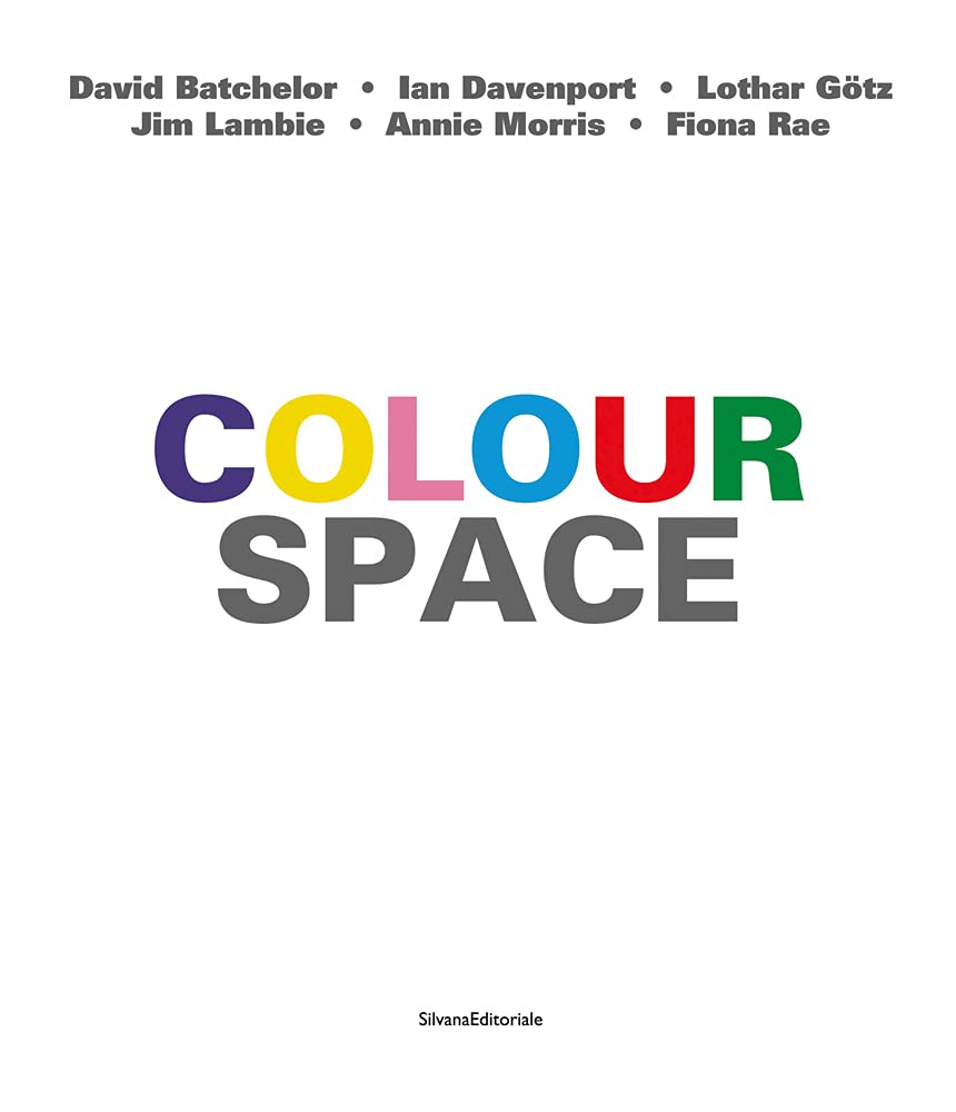 ColourSpace: David Batchelor, Ian Davenport, Lothar Goetz, Jim Lambie, Annie Morris, Fiona Rae: David Batchelor, Ian Davenport, Lothar Gotz, Jim Lambie, Annie Morris, Fiona Rae