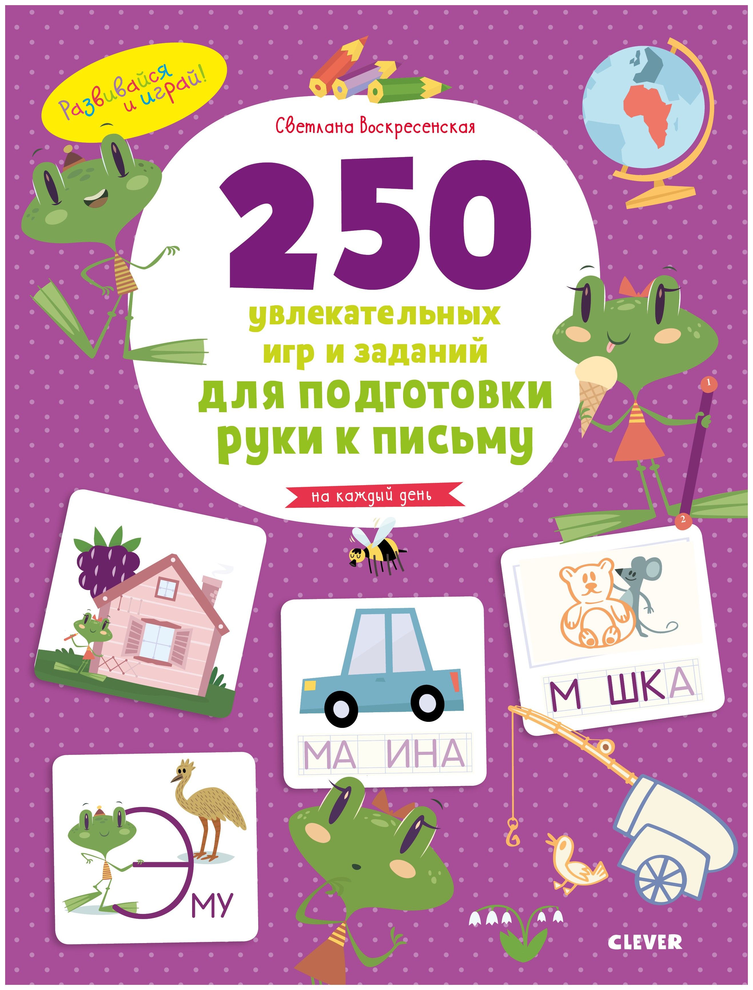 

250 увлекательных игр и заданий по подготовке руки к письму на каждый день