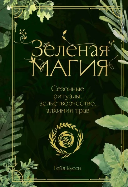 

Зеленая магия. Сезонные ритуалы, зельетворчество, алхимия трав