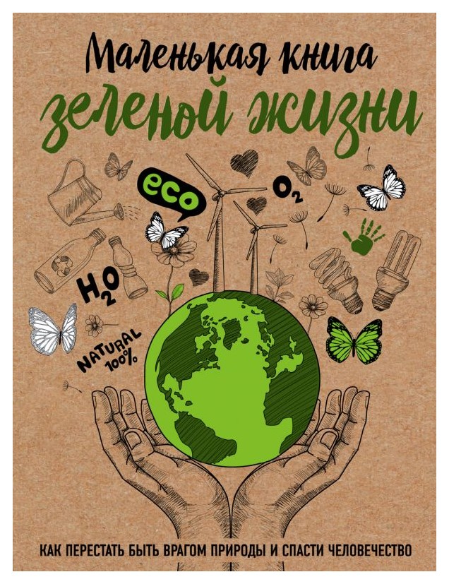 

Маленькая книга зеленой жизни: как перестать быть врагом природы и спасти человечество