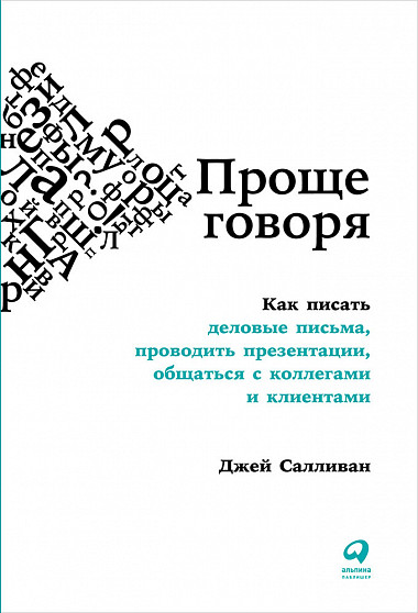 

Проще говоря: Как писать деловые письма, проводить презентации, общаться с коллегами и клиентами