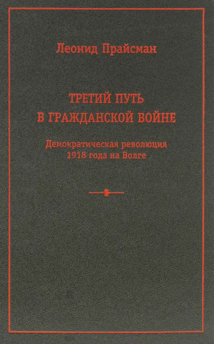 

Третий путь в Гражданской войне. Демократическая революция 1918 года на Волге