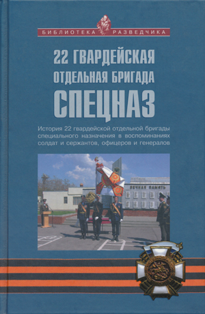 

22 гвардейская отдельная бригада спецназ: Исторя 22 гвардейской отдельной бригады специального назначения в воспоминаниях солдат и сержантов, офицеров и генералов