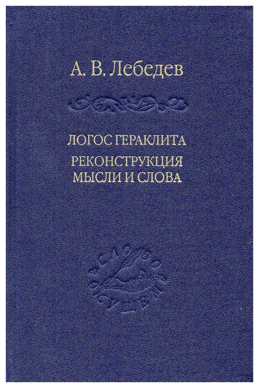 Лебедев А.В. - Логос Гераклита. Реконстукция мысли и слова