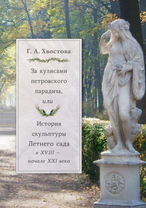 

За кулисами петровского парадиза, или История скульптуры Летнего сада в XVIII - в начале XXI века