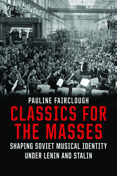 Pauline Fairclough - Classics for the Masses: Shaping Soviet Musical Identity under Lenin and Stalin