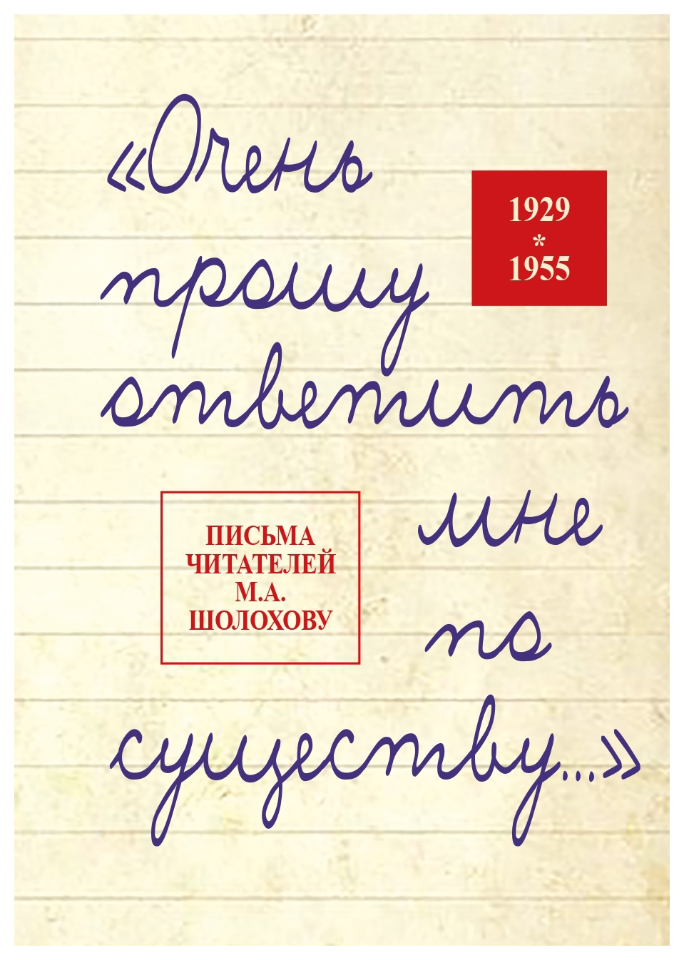 «Очень прошу ответить мне по существу…» Письма читателей М. А. Шолохову. 1929-1955