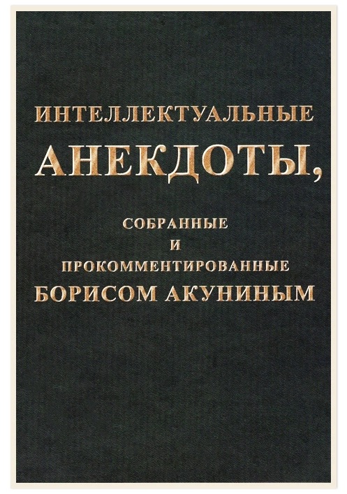

Интеллектуальные анекдоты, собранные и прокомментированные Борисом Акуниным