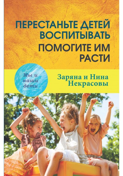

Перестаньте детей воспитывать - помогите им расти