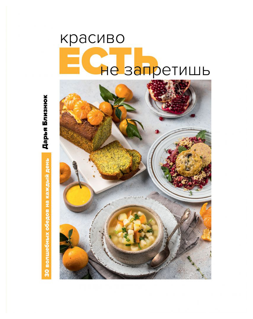 

Красиво есть не запретишь. 30 волшебных обедов на каждый день