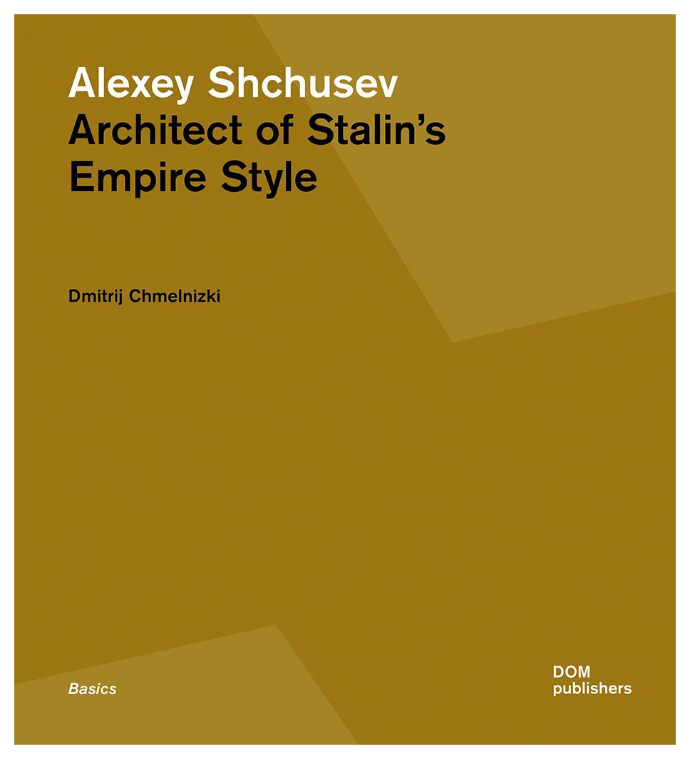 Alexey Shchusev. Architect of Stalin’s Empire Style