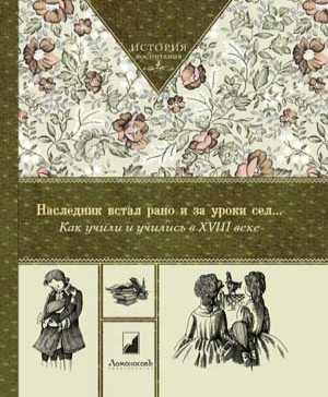 

Наследник встал рано и за уроки сел. . . Как учили и учились в XVIII