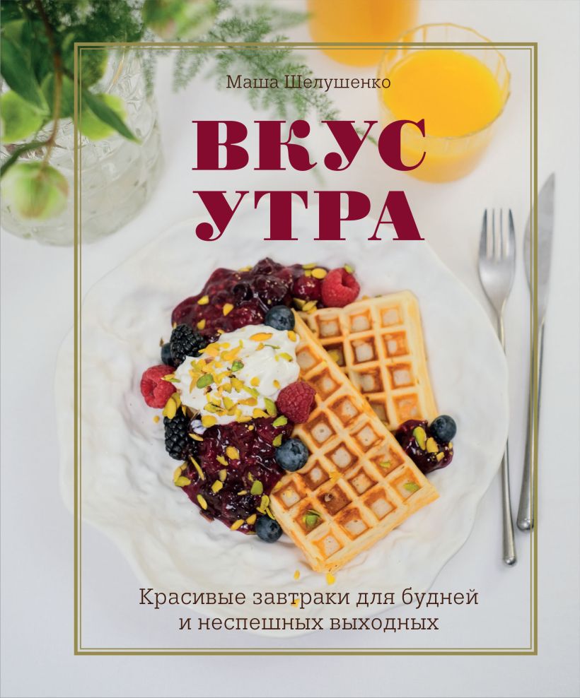 

Вкус утра. Красивые завтраки для будней и неспешных выходных
