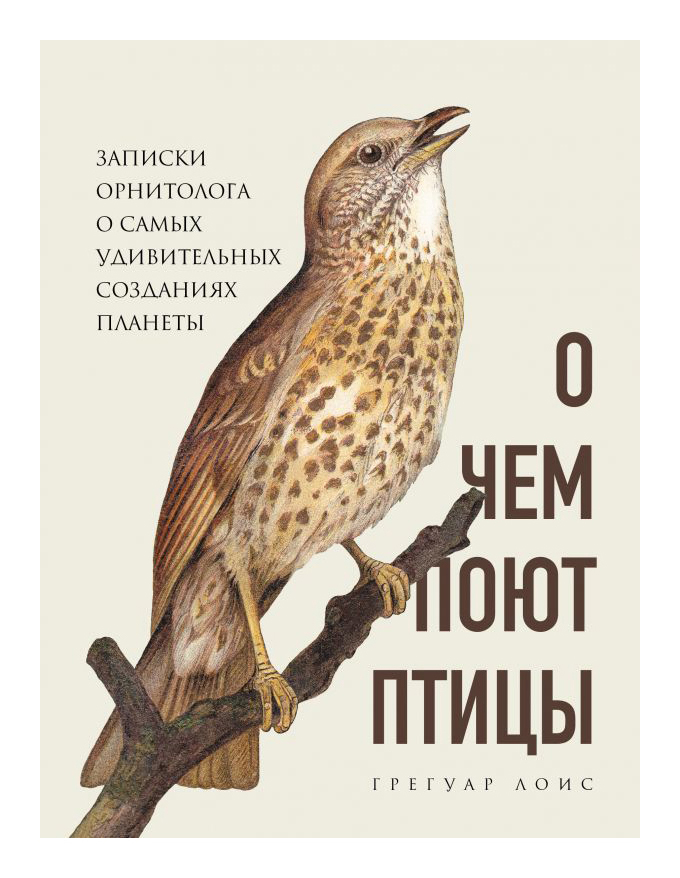 

О чем поют птицы. Записки орнитолога о самых удивительных созданиях планеты