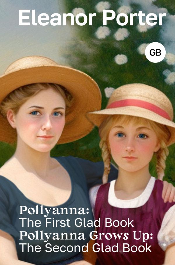

Pollyanna: The First Glad Book. Pollyanna Grows Up: The Second Glad Book