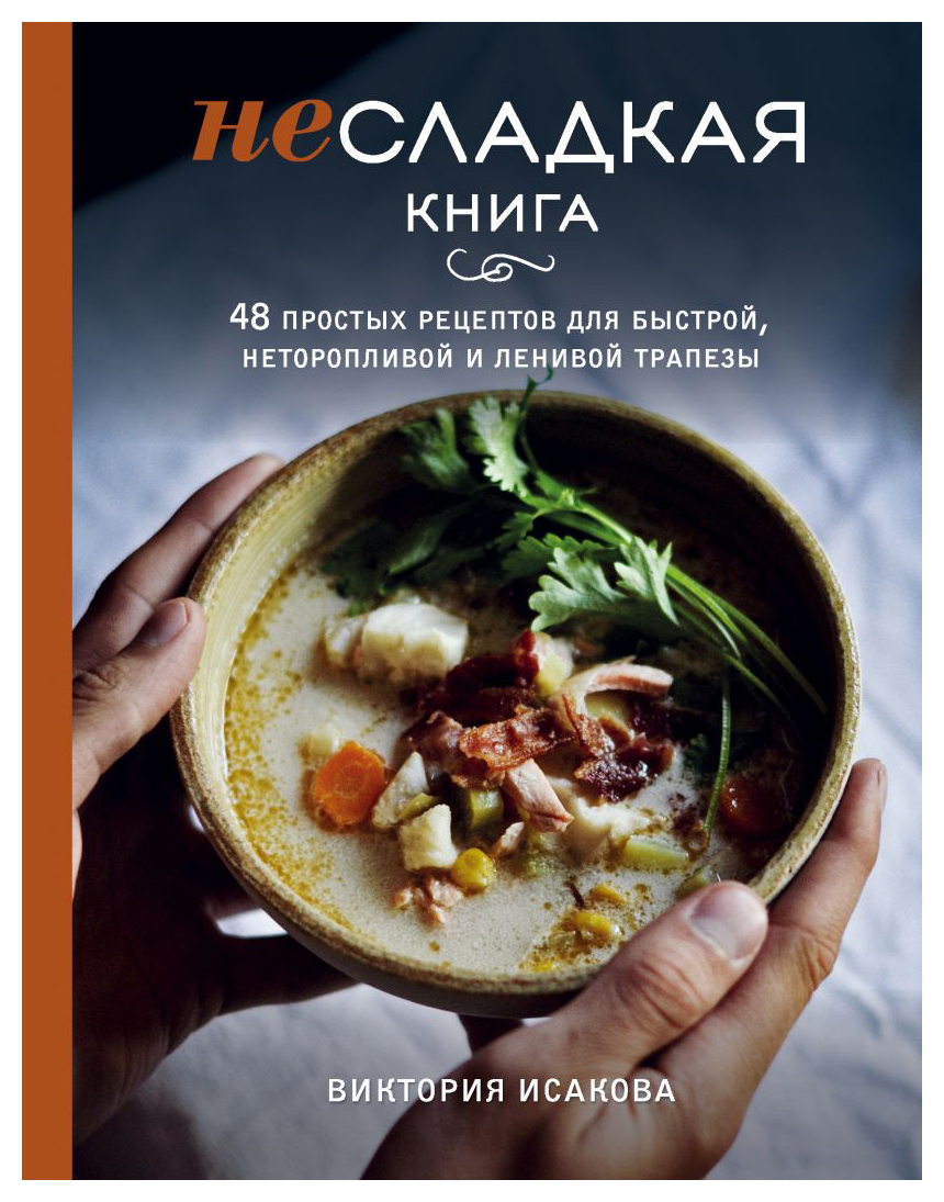 

Несладкая книга. 48 простых рецептов для быстрой, неторопливой и ленивой трапезы