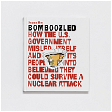 Bomboozled: How the U.  S.  Government Misled Itself and Its People into Believing They Could Survive a Nuclear Attack