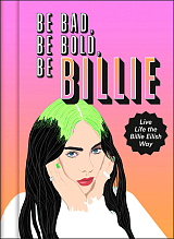 Be Bad,  Be Bold,  Be Billie: Live Life the Billie Eilish Way